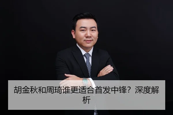 胡金秋和周琦谁更适合首发中锋？深度解析