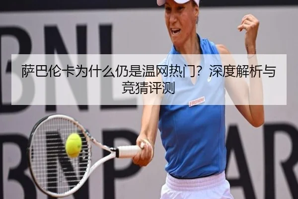 萨巴伦卡为什么仍是温网热门？深度解析与竞猜评测